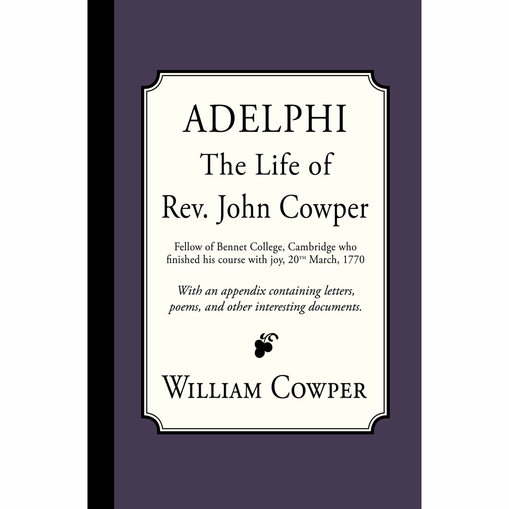 Adelphi: The Life of Rev. John Cowper by William Cowper. Preface by Rev. John Newton, Appendix by Rev. John Cowper