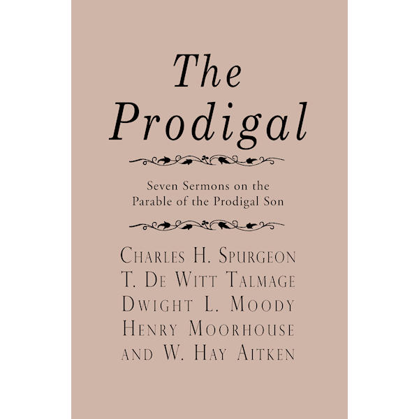 The Prodigal by Charles H. Spurgeon, T. De Witt Talmage, Dwight L. Moody, Henry Moorhouse, and W. Hay Aiken