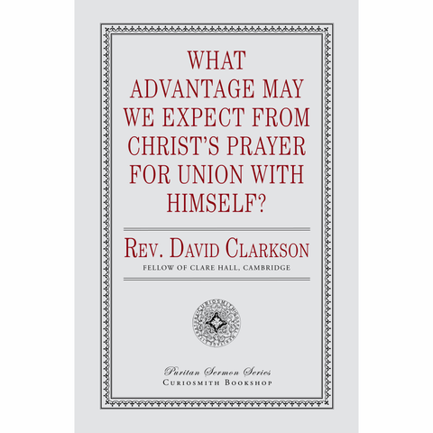 What Advantage May We Expect from Christ's Prayer for Union with Himself? by David Clarkson