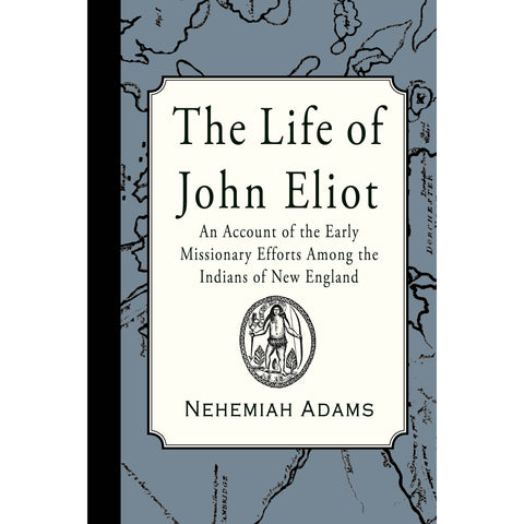 The Life of John Eliot: An account of the early missionary efforts among the Indians of New England by Nehemiah Adams