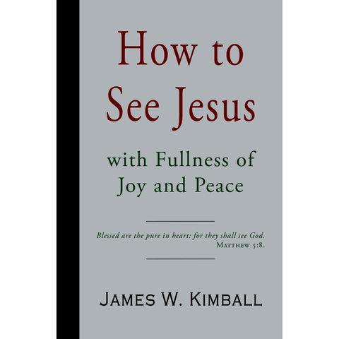 How to See Jesus with Fullness of Joy and Peace by James W. Kimball