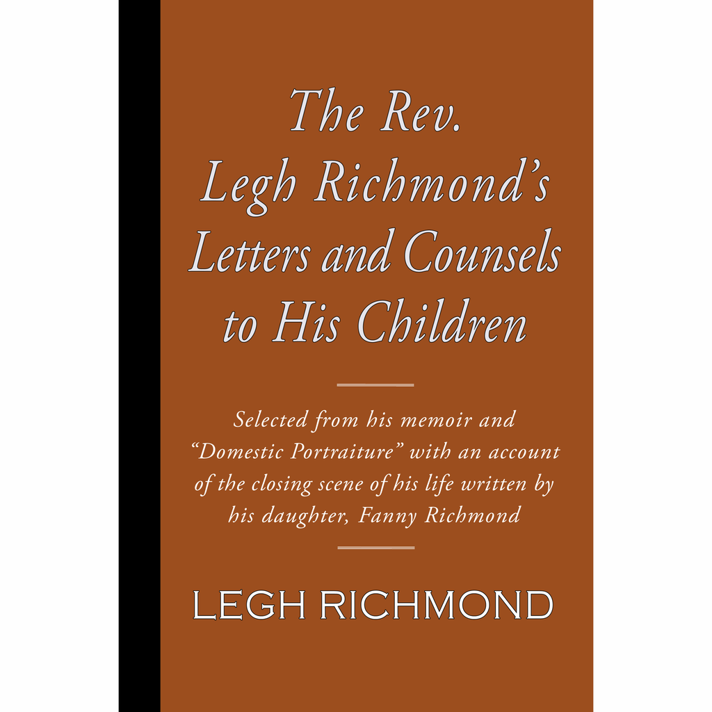 The Rev. Legh Richmond's Letters and Counsels to His Children by Legh Richmond and Fanny Richmond.